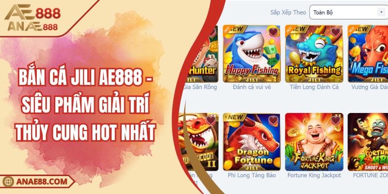 Bắn cá jili AE888 - Siêu Phẩm Giải Trí Thủy Cung Hot Nhất