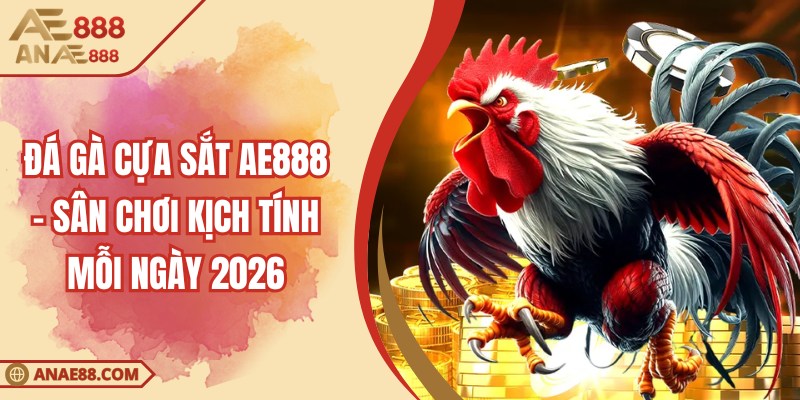 Đá Gà Cựa Sắt AE888 - Sân Chơi Kịch Tính Mỗi Ngày 2026