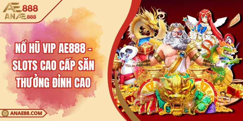 Nổ Hũ Vip AE888 – Slots Cao Cấp Săn Thưởng Đỉnh Cao