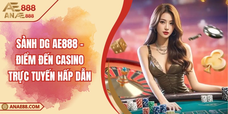 Sảnh DG AE888 – Điểm Đến Casino Trực Tuyến Hấp Dẫn