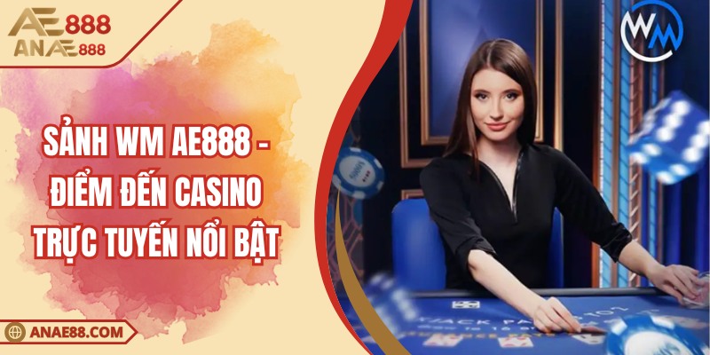 Sảnh WM AE888 – Điểm Đến Casino Trực Tuyến Nổi Bật