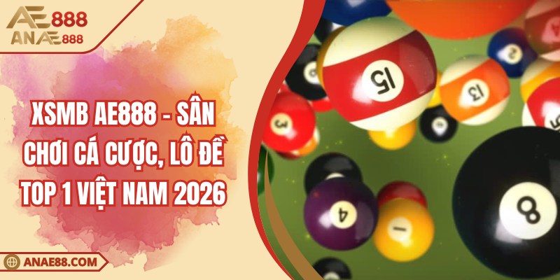 XSMB AE888 - Sân Chơi Cá Cược, Lô Đề TOP 1 Việt Nam 2026